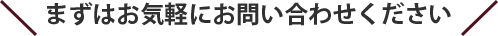 まずはお気軽にお問い合わせください